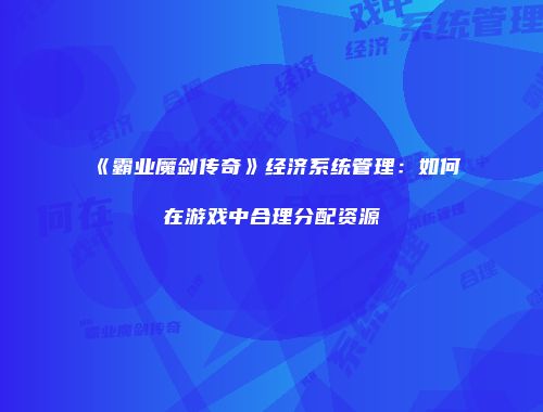 《霸业魔剑传奇》经济系统管理：如何在游戏中合理分配资源