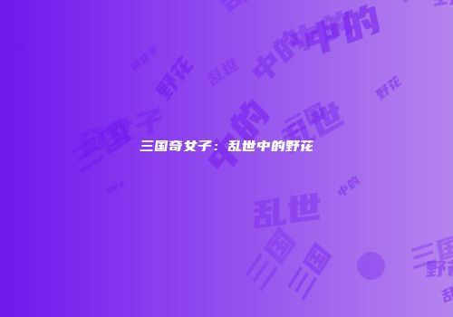 三国奇女子：乱世中的野花