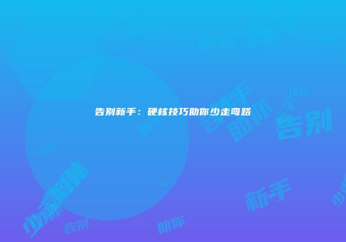告别新手：硬核技巧助你少走弯路