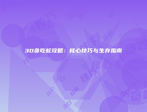 3D贪吃蛇攻略：核心技巧与生存指南