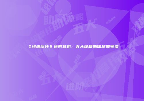 《终极摩托》进阶攻略：五大秘籍助你称霸赛道