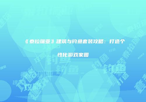 《泰拉瑞亚》建筑与钓鱼套装攻略：打造个性化游戏家园