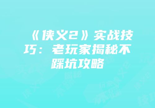 《侠义2》实战技巧：老玩家揭秘不踩坑攻略
