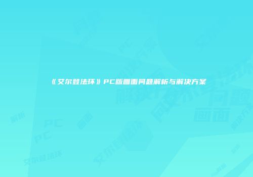 《艾尔登法环》PC版画面问题解析与解决方案