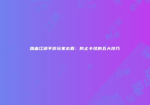 热血江湖手游玩家必看：防止卡怪的五大技巧