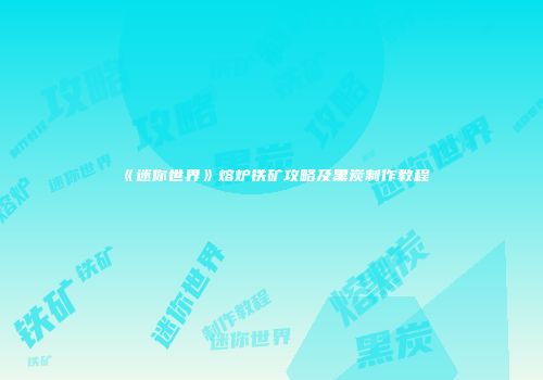 《迷你世界》熔炉铁矿攻略及黑炭制作教程