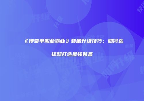 《传奇单职业霸业》装备升级技巧：如何选择和打造最强装备