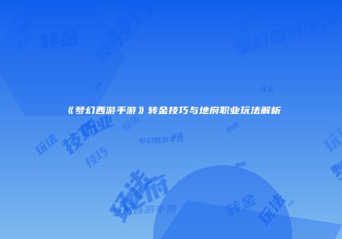 《梦幻西游手游》转金技巧与地府职业玩法解析