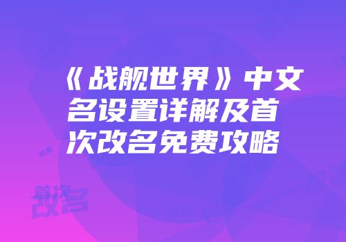 《战舰世界》中文名设置详解及首次改名免费攻略