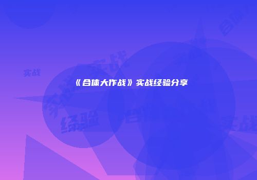 《合体大作战》实战经验分享