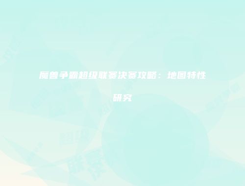 魔兽争霸超级联赛决赛攻略：地图特性研究