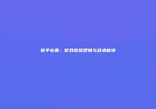 新手必看：游戏底层逻辑与战术秘诀