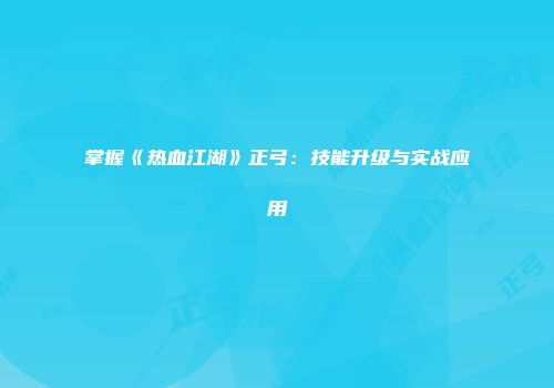 掌握《热血江湖》正弓：技能升级与实战应用
