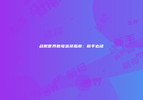 战舰世界航母选择指南：新手必读