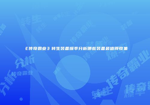 《传奇霸业》转生装备爆率分析哪些装备最值得收集