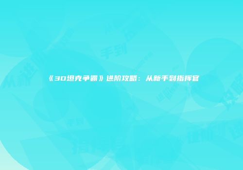 《3D坦克争霸》进阶攻略：从新手到指挥官