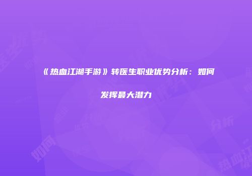 《热血江湖手游》转医生职业优势分析：如何发挥最大潜力
