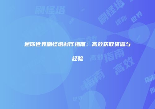 迷你世界刷怪塔制作指南：高效获取资源与经验