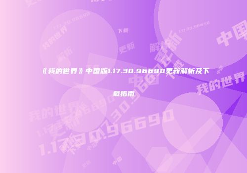 《我的世界》中国版1.17.30.96690更新解析及下载指南