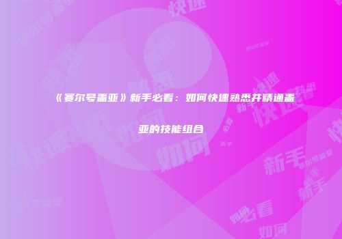 《赛尔号盖亚》新手必看：如何快速熟悉并精通盖亚的技能组合