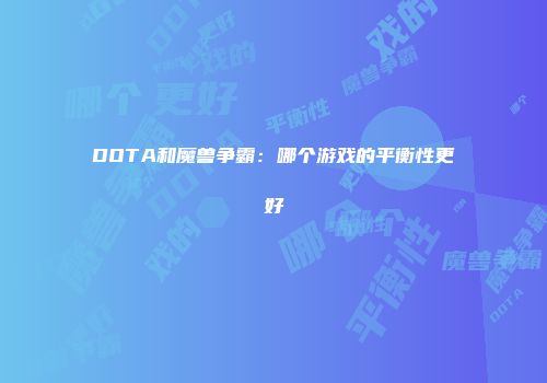 DOTA和魔兽争霸：哪个游戏的平衡性更好