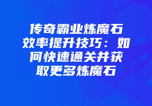 传奇霸业炼魔石效率提升技巧：如何快速通关并获取更多炼魔石