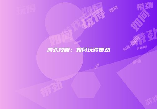 游戏攻略：如何玩得带劲