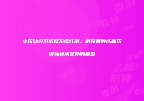 小花仙页游成就系统详解：解锁各种成就获得独特的奖励和荣誉