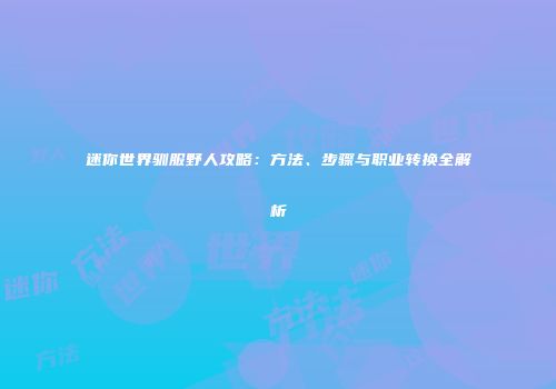 迷你世界驯服野人攻略：方法、步骤与职业转换全解析