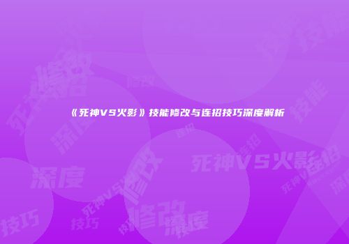 《死神VS火影》技能修改与连招技巧深度解析