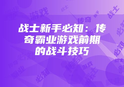 战士新手必知：传奇霸业游戏前期的战斗技巧