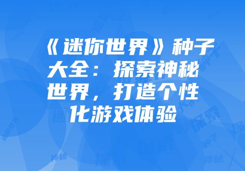 《迷你世界》种子大全：探索神秘世界，打造个性化游戏体验