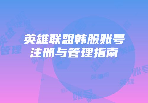 英雄联盟韩服账号注册与管理指南