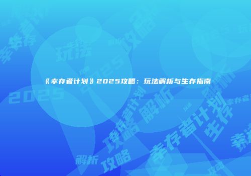 《幸存者计划》2025攻略：玩法解析与生存指南