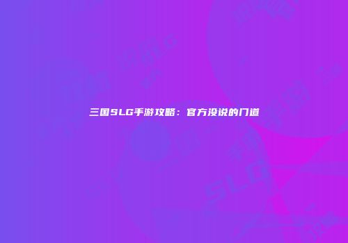 三国SLG手游攻略：官方没说的门道