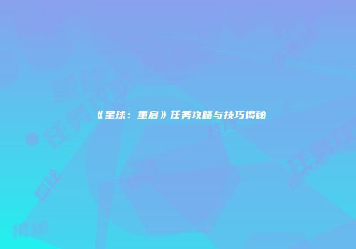 《星球：重启》任务攻略与技巧揭秘