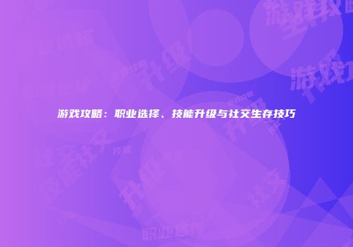 游戏攻略：职业选择、技能升级与社交生存技巧