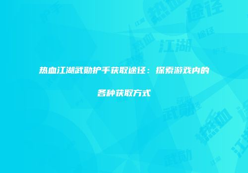 热血江湖武勋护手获取途径：探索游戏内的各种获取方式