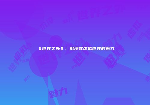 《世界之外》：沉浸式虚拟世界的魅力