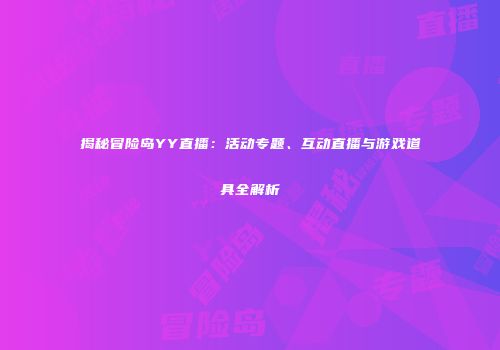 揭秘冒险岛YY直播：活动专题、互动直播与游戏道具全解析
