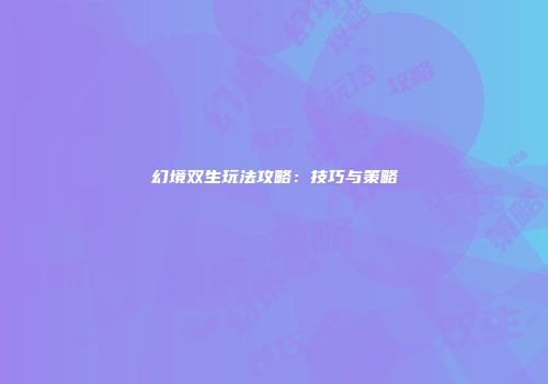 幻境双生玩法攻略：技巧与策略