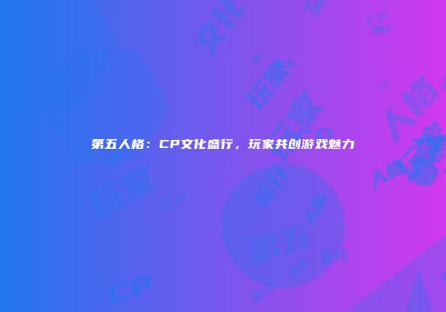 第五人格：CP文化盛行，玩家共创游戏魅力