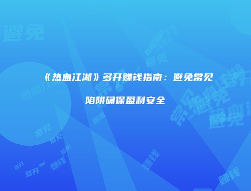 《热血江湖》多开赚钱指南：避免常见陷阱确保盈利安全