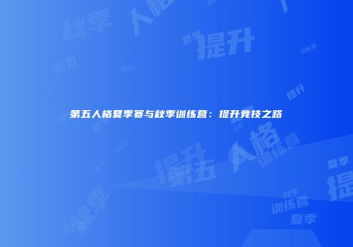 第五人格夏季赛与秋季训练营：提升竞技之路
