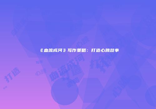 《血流成河》写作策略：打造心跳故事