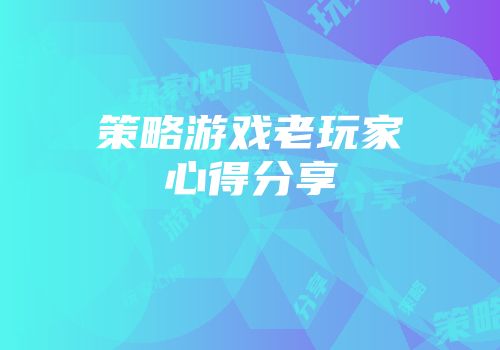 策略游戏老玩家心得分享