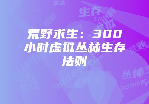 荒野求生：300小时虚拟丛林生存法则