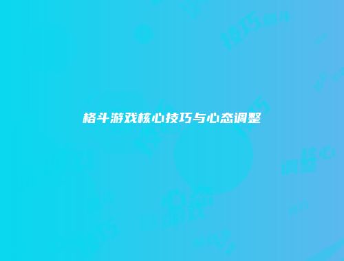 格斗游戏核心技巧与心态调整