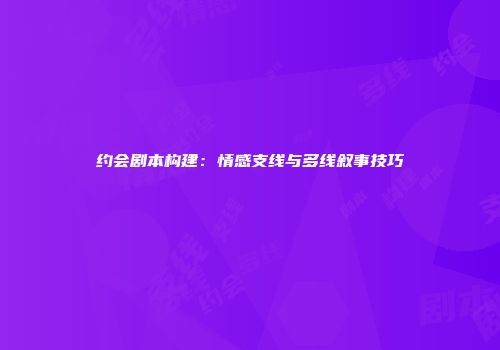 约会剧本构建：情感支线与多线叙事技巧