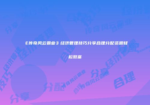 《传奇风云霸业》经济管理技巧分享合理分配资源轻松致富